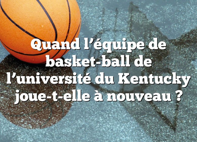 Quand l’équipe de basket-ball de l’université du Kentucky joue-t-elle à nouveau ?